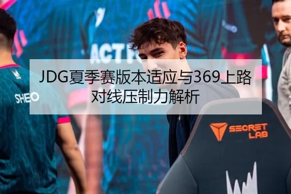 JDG夏季赛版本适应与369上路对线压制力解析
