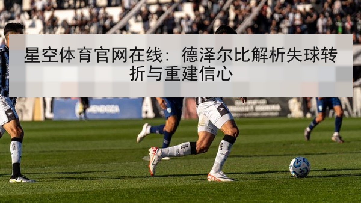 星空体育官网在线: 德泽尔比解析失球转折与重建信心